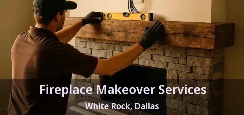 Fireplace Makeover Services White Rock, Dallas - TX Fireplace Makeover Services White Rock, Dallas - TX