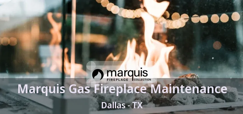 Marquis Gas Fireplace Maintenance Dallas - TX Marquis Gas Fireplace Maintenance Dallas - TX