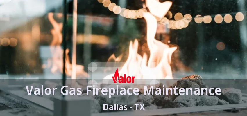 Valor Gas Fireplace Maintenance Dallas - TX