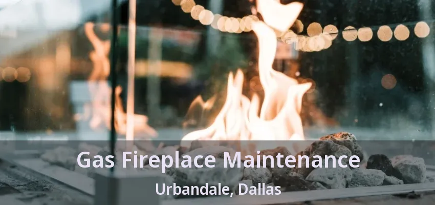 Gas Fireplace Maintenance Urbandale, Dallas - TX Gas Fireplace Maintenance Urbandale, Dallas - TX