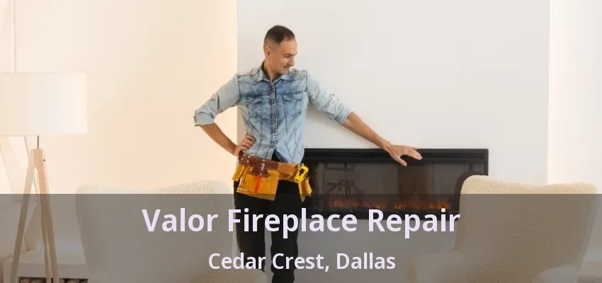 Valor Fireplace Repair Cedar Crest, Dallas - TX